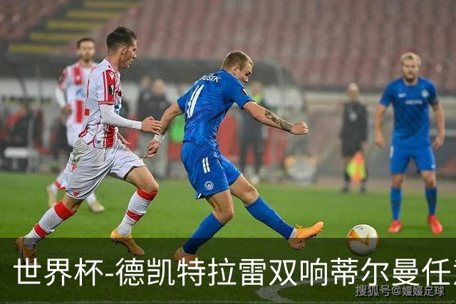 世界杯-德凯特拉雷双响蒂尔曼任意球建功 半场比利时2-1美国