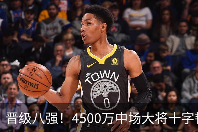 晋级八强！4500万中场大将十字韧带重伤长期缺阵 英超劲旅同遭重击
